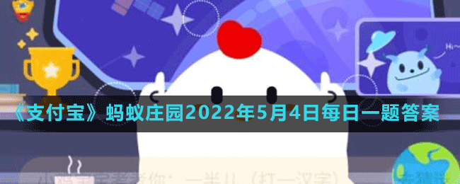 《支付宝》蚂蚁庄园2022年5月4日每日一题答案