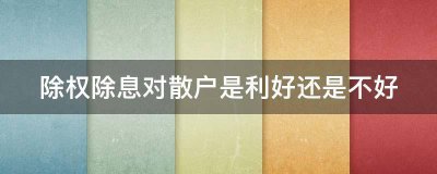 除权除息对散户是利好还是不好？戳这里为你解