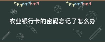 农业银行卡的密码忘记了怎么办？农业银行卡的