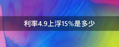利率4.9上浮15%是多少？戳这里为你解惑