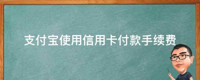 支付宝使用信用卡付款手续费了解一下