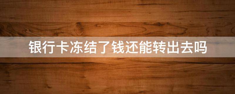 银行卡冻结了钱还能转出去吗