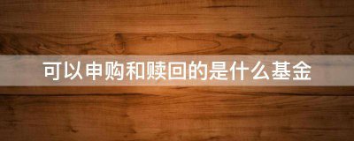 可以申购和赎回的是什么基金？ 戳这里为你解惑