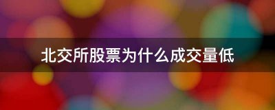 北交所股票为什么成交量低？北交所交易规则介