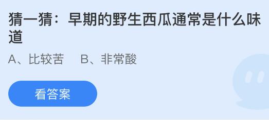 早期的野生西瓜通常是什么味道？苦的还是酸的 蚂蚁庄园2月7日答案