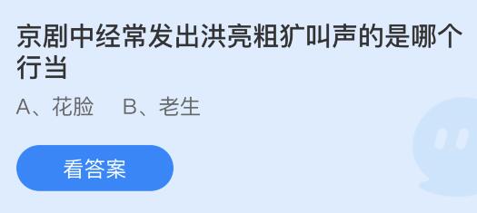 京剧中经常发出洪亮粗犷叫声的是哪个行当？蚂蚁庄园5月9日小鸡答题最新答案