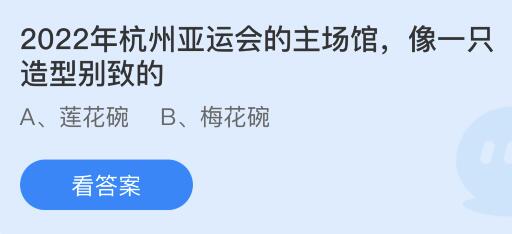 2022年杭州亚运会的主场馆像一只造型别致的什么碗？蚂蚁庄园5.10今日答案最新