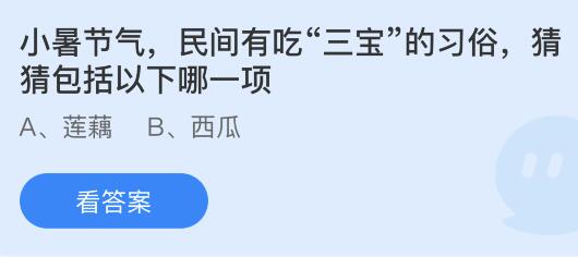 小暑节气民间有吃“三宝”的习俗，包括以下哪一项？蚂蚁庄园小鸡课堂最新答案7月7日