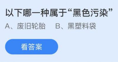 以下哪一种属于“黑色污染”？蚂蚁庄园6.5答案