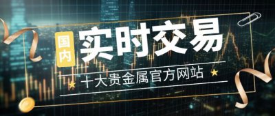 国内十大实时交易贵金属官方网站助您智慧理财