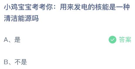 用来发电的核能是一种清洁能源吗？蚂蚁庄园小鸡课堂最新答案7月4日
