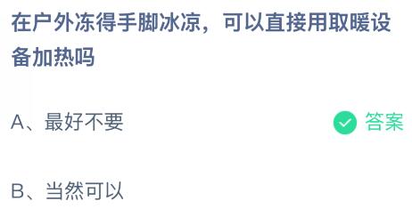 在户外冻得手脚冰凉可以直接用取暖设备加热吗？蚂蚁庄园课堂最新答案12月5日