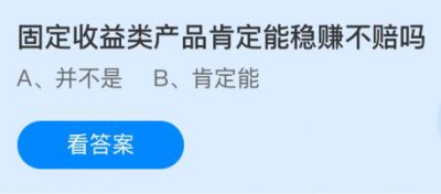 固定收益类产品肯定能稳赚不赔吗？蚂蚁庄园1