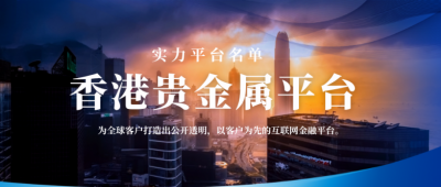 选香港贵金属交易平台看实力！十大优质平台名