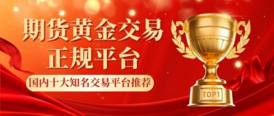 国内比较好的期货黄金平台有哪些？选正规交易