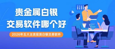 贵金属白银交易软件哪个好？2026中国正规白银