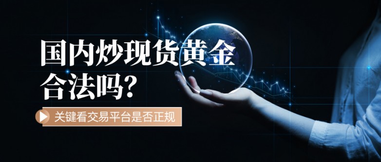 6国内炒现货黄金合法吗？关键看交易平台是否正规.jpg