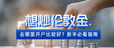想炒伦敦金，去哪里开户比较好？新手必看指南