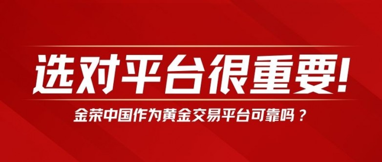 选对平台很重要！金荣中国作为黄金交易平台可靠吗？.jpg
