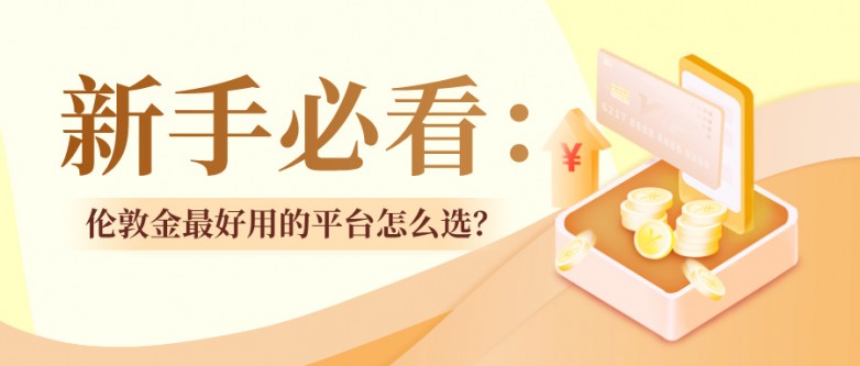 5新手必看：伦敦金最好用的平台怎么选？.jpg