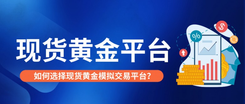 1769493310997714.jpg 5如何选择现货黄金模拟交易平台?这几点最关键.jpg